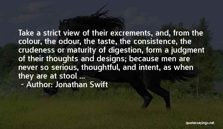 Jonathan Swift Quotes: Take A Strict View Of Their Excrements, And, From The Colour, The Odour, The Taste, The Consistence, The Crudeness Or