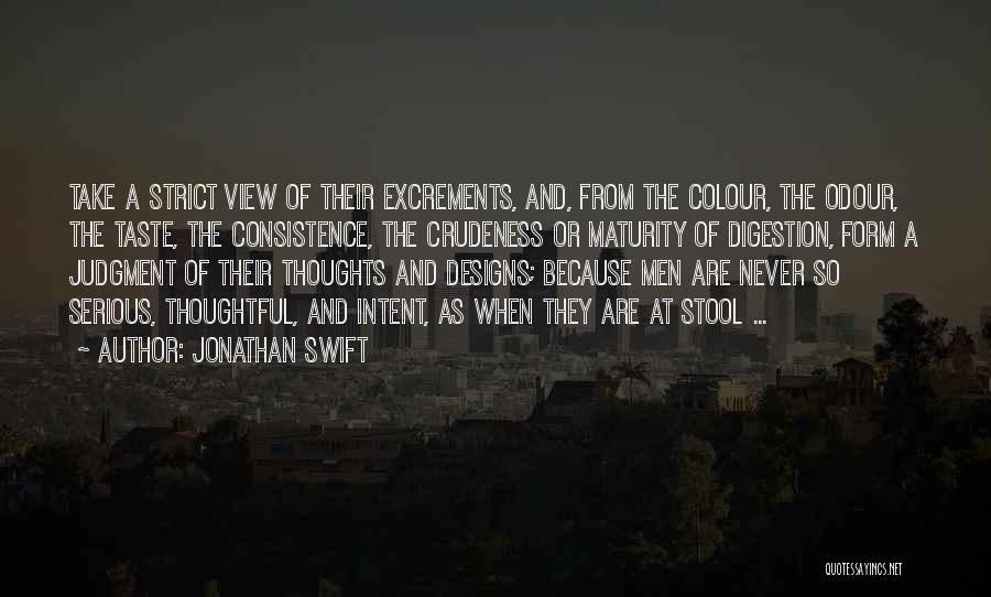 Jonathan Swift Quotes: Take A Strict View Of Their Excrements, And, From The Colour, The Odour, The Taste, The Consistence, The Crudeness Or