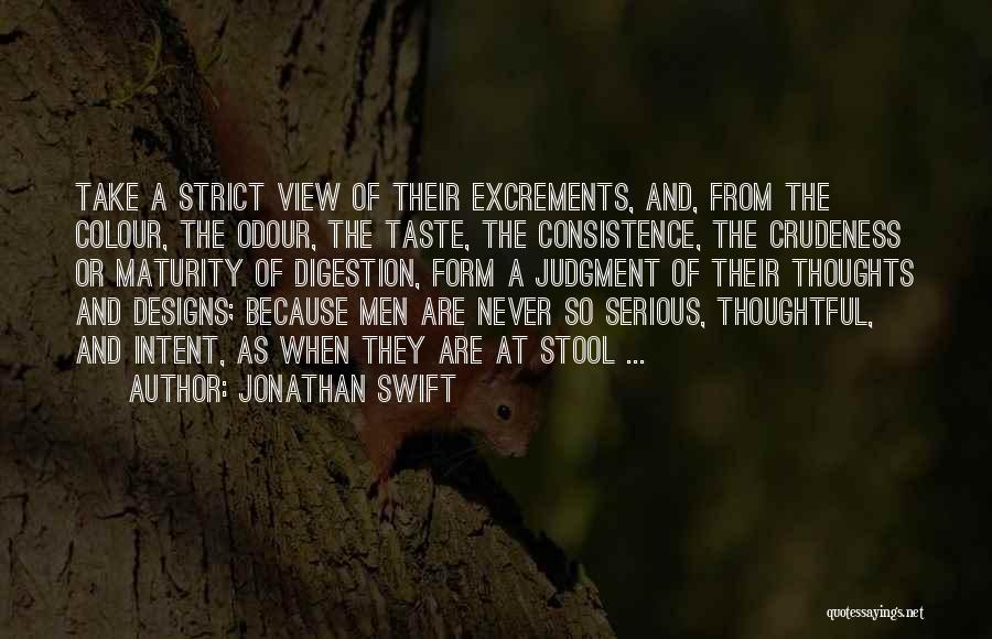 Jonathan Swift Quotes: Take A Strict View Of Their Excrements, And, From The Colour, The Odour, The Taste, The Consistence, The Crudeness Or