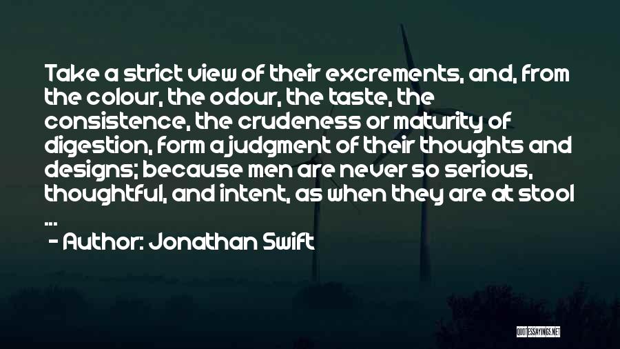 Jonathan Swift Quotes: Take A Strict View Of Their Excrements, And, From The Colour, The Odour, The Taste, The Consistence, The Crudeness Or