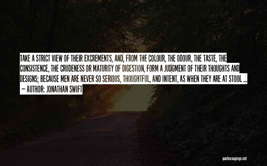 Jonathan Swift Quotes: Take A Strict View Of Their Excrements, And, From The Colour, The Odour, The Taste, The Consistence, The Crudeness Or