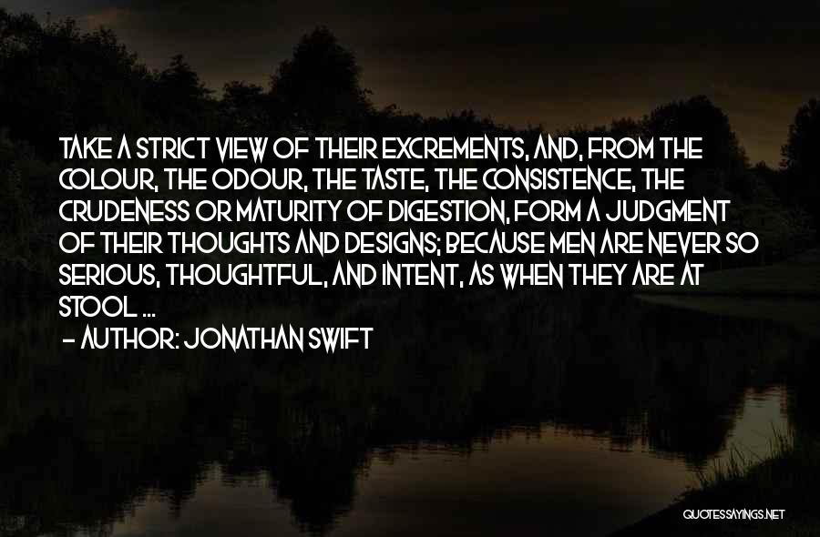 Jonathan Swift Quotes: Take A Strict View Of Their Excrements, And, From The Colour, The Odour, The Taste, The Consistence, The Crudeness Or