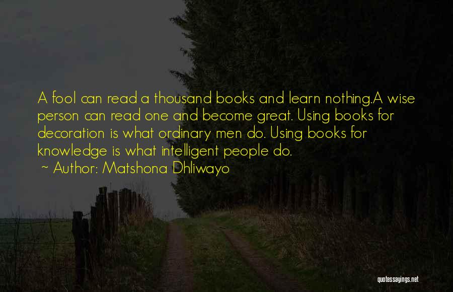 Matshona Dhliwayo Quotes: A Fool Can Read A Thousand Books And Learn Nothing.a Wise Person Can Read One And Become Great. Using Books