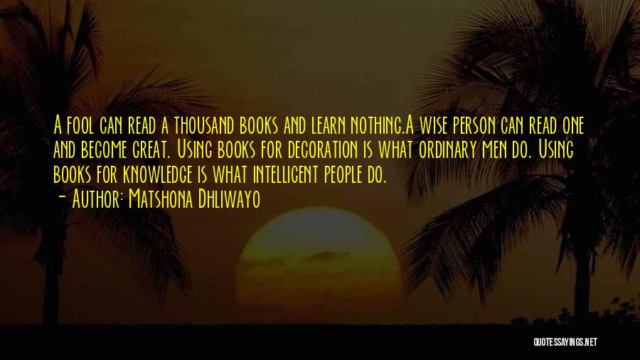 Matshona Dhliwayo Quotes: A Fool Can Read A Thousand Books And Learn Nothing.a Wise Person Can Read One And Become Great. Using Books