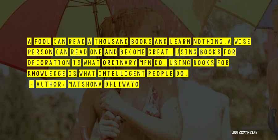 Matshona Dhliwayo Quotes: A Fool Can Read A Thousand Books And Learn Nothing.a Wise Person Can Read One And Become Great. Using Books