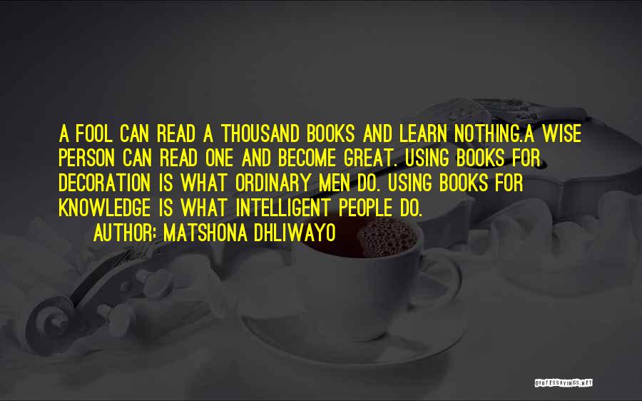 Matshona Dhliwayo Quotes: A Fool Can Read A Thousand Books And Learn Nothing.a Wise Person Can Read One And Become Great. Using Books