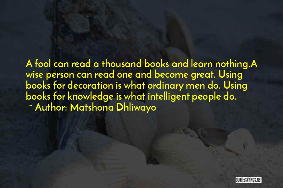 Matshona Dhliwayo Quotes: A Fool Can Read A Thousand Books And Learn Nothing.a Wise Person Can Read One And Become Great. Using Books