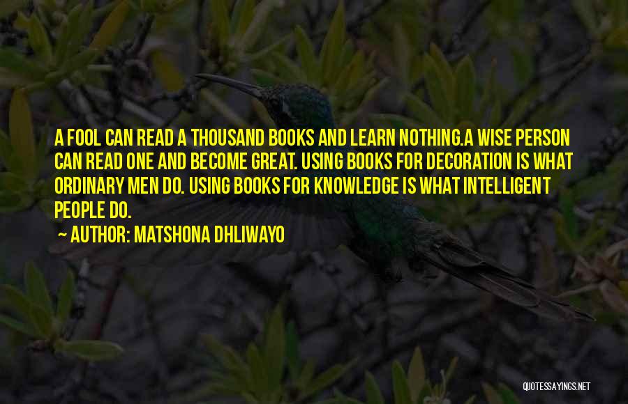 Matshona Dhliwayo Quotes: A Fool Can Read A Thousand Books And Learn Nothing.a Wise Person Can Read One And Become Great. Using Books