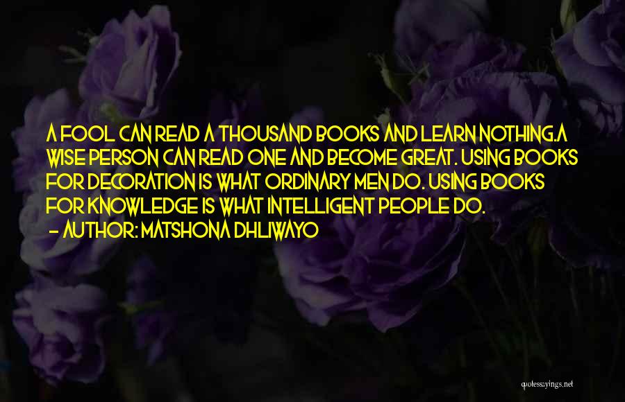 Matshona Dhliwayo Quotes: A Fool Can Read A Thousand Books And Learn Nothing.a Wise Person Can Read One And Become Great. Using Books