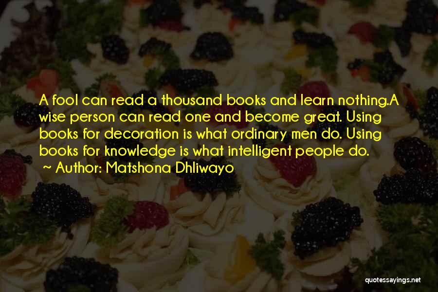 Matshona Dhliwayo Quotes: A Fool Can Read A Thousand Books And Learn Nothing.a Wise Person Can Read One And Become Great. Using Books