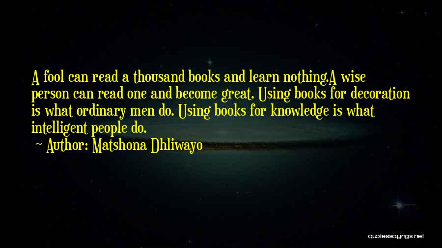 Matshona Dhliwayo Quotes: A Fool Can Read A Thousand Books And Learn Nothing.a Wise Person Can Read One And Become Great. Using Books