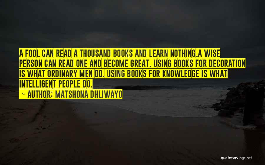 Matshona Dhliwayo Quotes: A Fool Can Read A Thousand Books And Learn Nothing.a Wise Person Can Read One And Become Great. Using Books