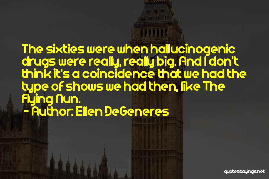 Ellen DeGeneres Quotes: The Sixties Were When Hallucinogenic Drugs Were Really, Really Big. And I Don't Think It's A Coincidence That We Had