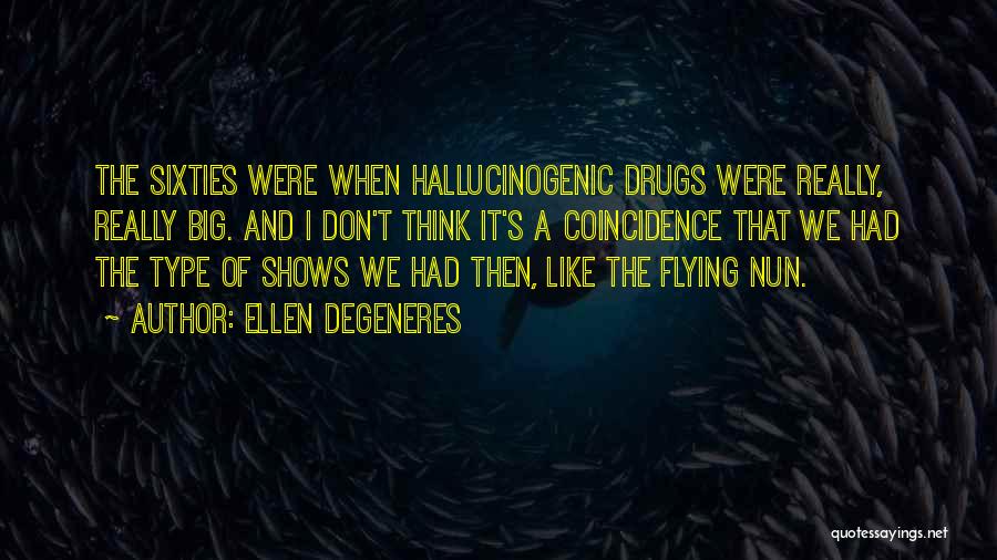Ellen DeGeneres Quotes: The Sixties Were When Hallucinogenic Drugs Were Really, Really Big. And I Don't Think It's A Coincidence That We Had