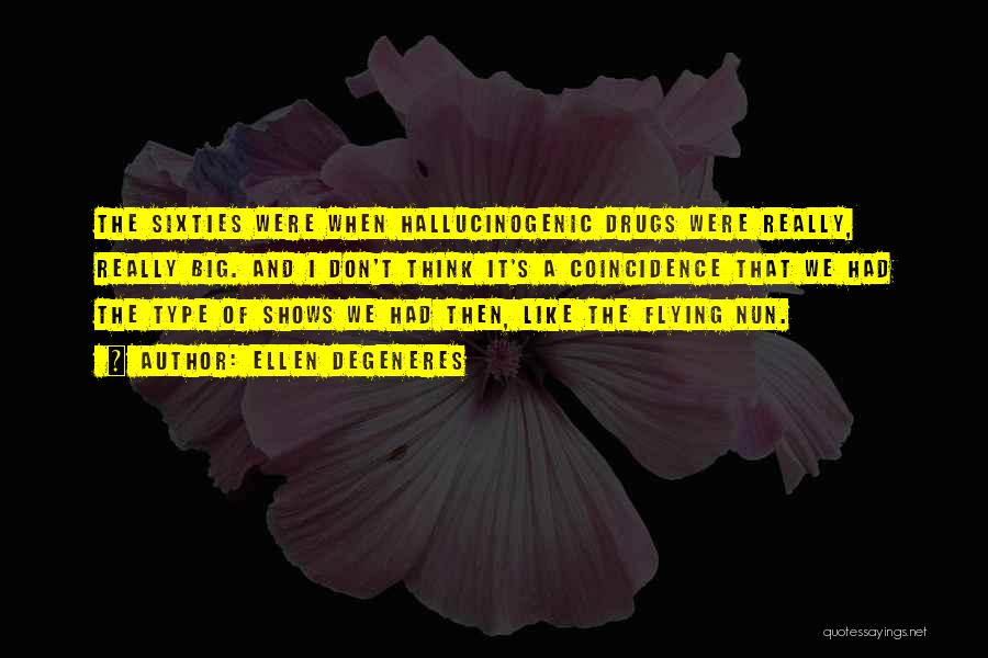 Ellen DeGeneres Quotes: The Sixties Were When Hallucinogenic Drugs Were Really, Really Big. And I Don't Think It's A Coincidence That We Had