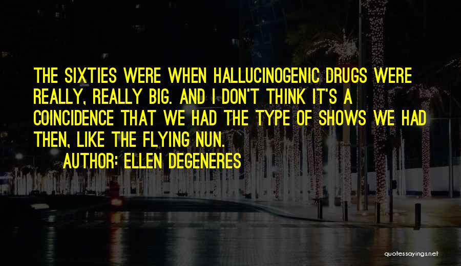 Ellen DeGeneres Quotes: The Sixties Were When Hallucinogenic Drugs Were Really, Really Big. And I Don't Think It's A Coincidence That We Had