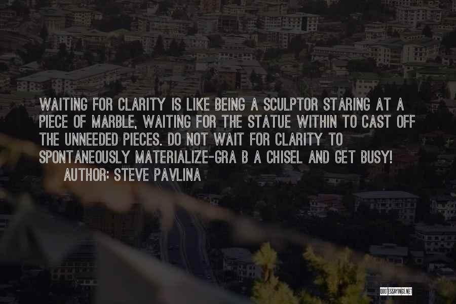Steve Pavlina Quotes: Waiting For Clarity Is Like Being A Sculptor Staring At A Piece Of Marble, Waiting For The Statue Within To