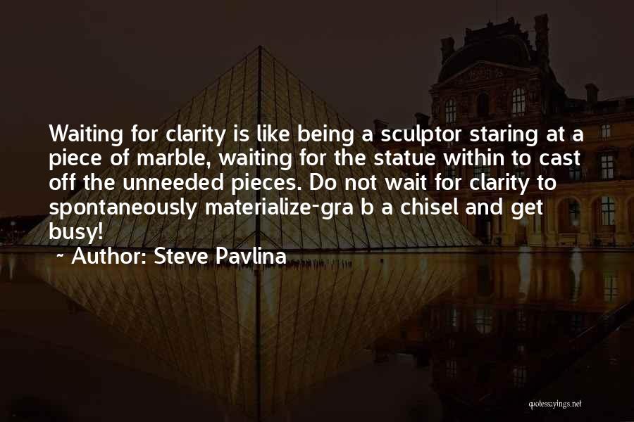Steve Pavlina Quotes: Waiting For Clarity Is Like Being A Sculptor Staring At A Piece Of Marble, Waiting For The Statue Within To