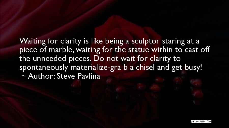 Steve Pavlina Quotes: Waiting For Clarity Is Like Being A Sculptor Staring At A Piece Of Marble, Waiting For The Statue Within To