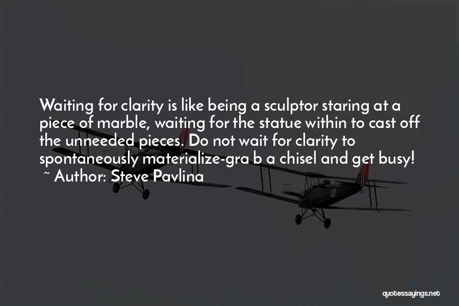 Steve Pavlina Quotes: Waiting For Clarity Is Like Being A Sculptor Staring At A Piece Of Marble, Waiting For The Statue Within To