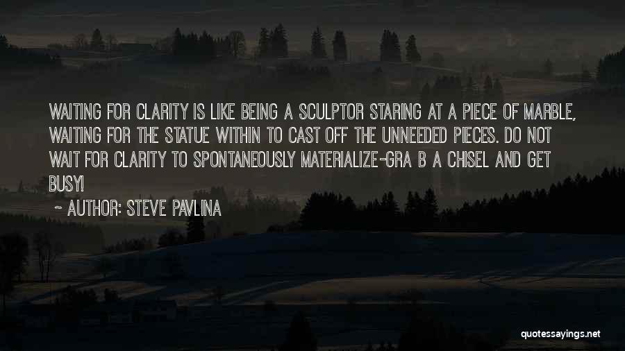 Steve Pavlina Quotes: Waiting For Clarity Is Like Being A Sculptor Staring At A Piece Of Marble, Waiting For The Statue Within To