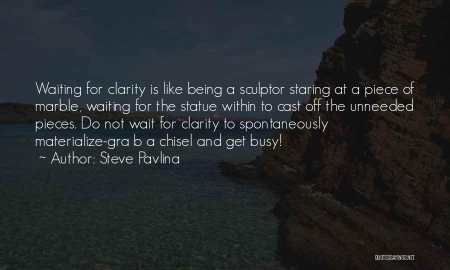 Steve Pavlina Quotes: Waiting For Clarity Is Like Being A Sculptor Staring At A Piece Of Marble, Waiting For The Statue Within To