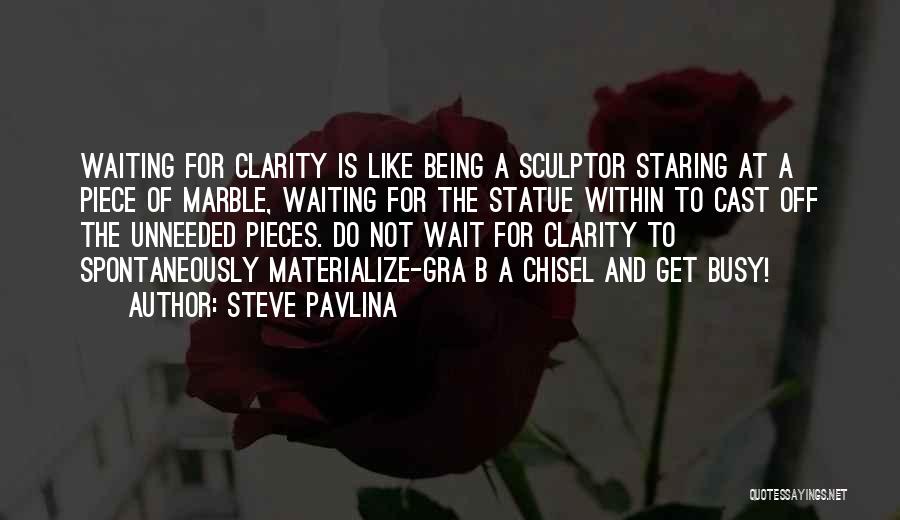 Steve Pavlina Quotes: Waiting For Clarity Is Like Being A Sculptor Staring At A Piece Of Marble, Waiting For The Statue Within To
