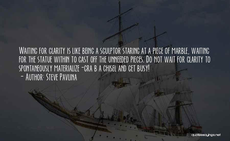Steve Pavlina Quotes: Waiting For Clarity Is Like Being A Sculptor Staring At A Piece Of Marble, Waiting For The Statue Within To