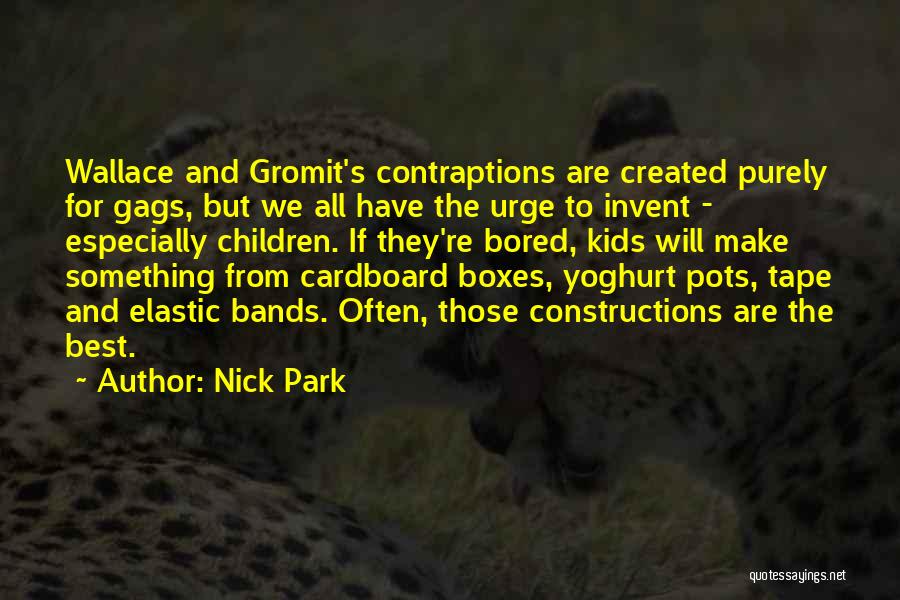 Nick Park Quotes: Wallace And Gromit's Contraptions Are Created Purely For Gags, But We All Have The Urge To Invent - Especially Children.