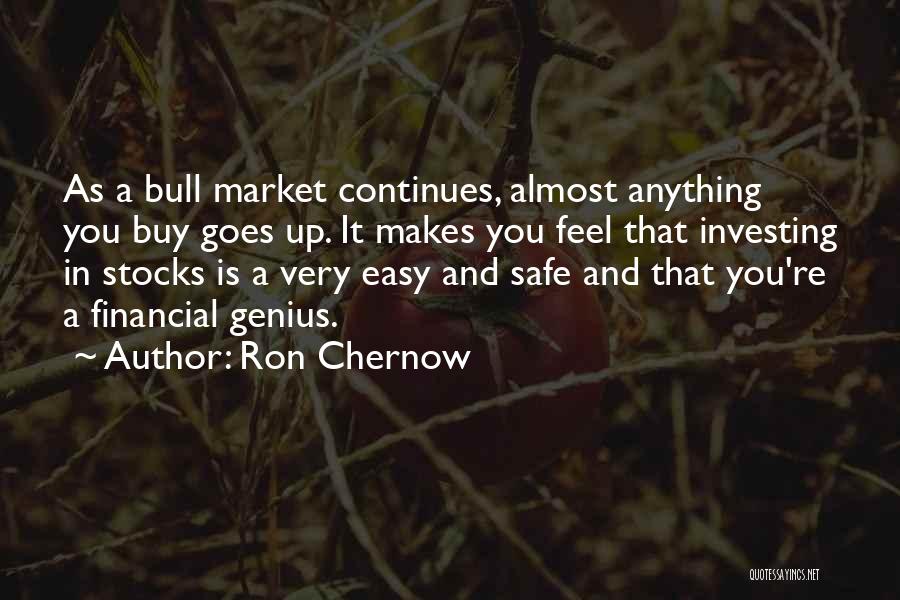 Ron Chernow Quotes: As A Bull Market Continues, Almost Anything You Buy Goes Up. It Makes You Feel That Investing In Stocks Is