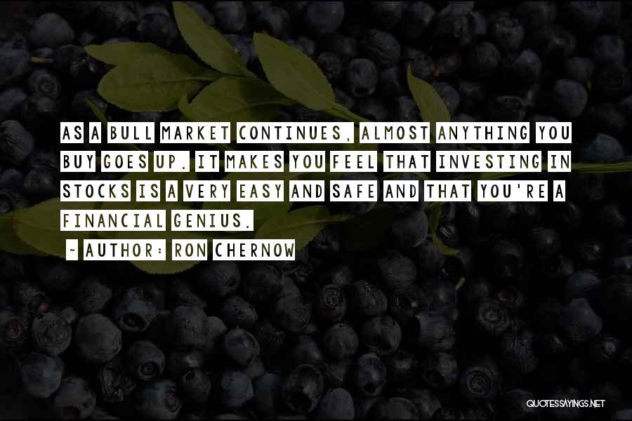 Ron Chernow Quotes: As A Bull Market Continues, Almost Anything You Buy Goes Up. It Makes You Feel That Investing In Stocks Is
