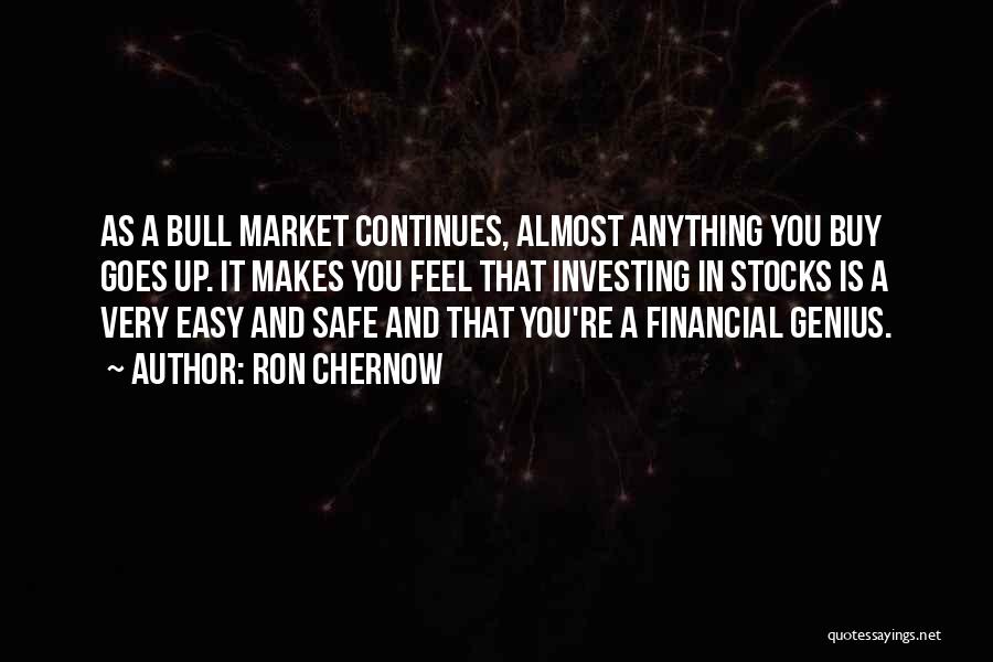 Ron Chernow Quotes: As A Bull Market Continues, Almost Anything You Buy Goes Up. It Makes You Feel That Investing In Stocks Is