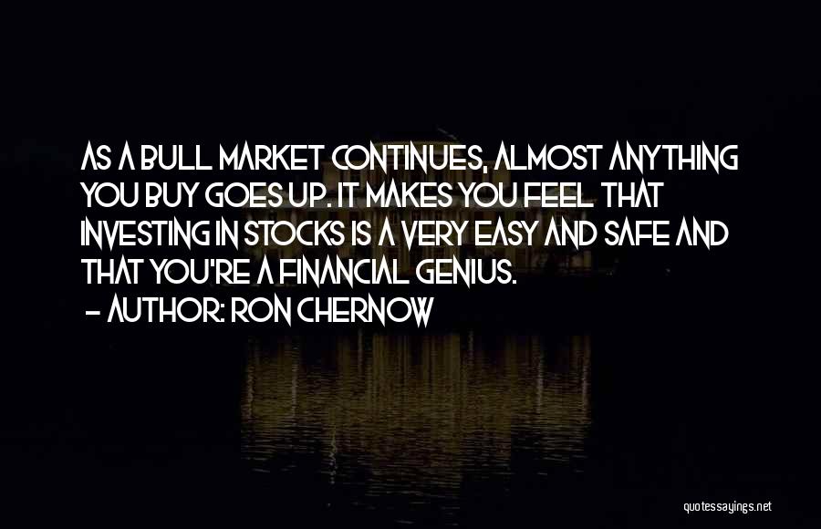 Ron Chernow Quotes: As A Bull Market Continues, Almost Anything You Buy Goes Up. It Makes You Feel That Investing In Stocks Is