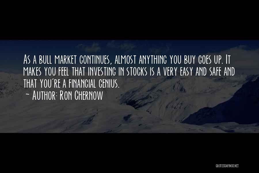 Ron Chernow Quotes: As A Bull Market Continues, Almost Anything You Buy Goes Up. It Makes You Feel That Investing In Stocks Is