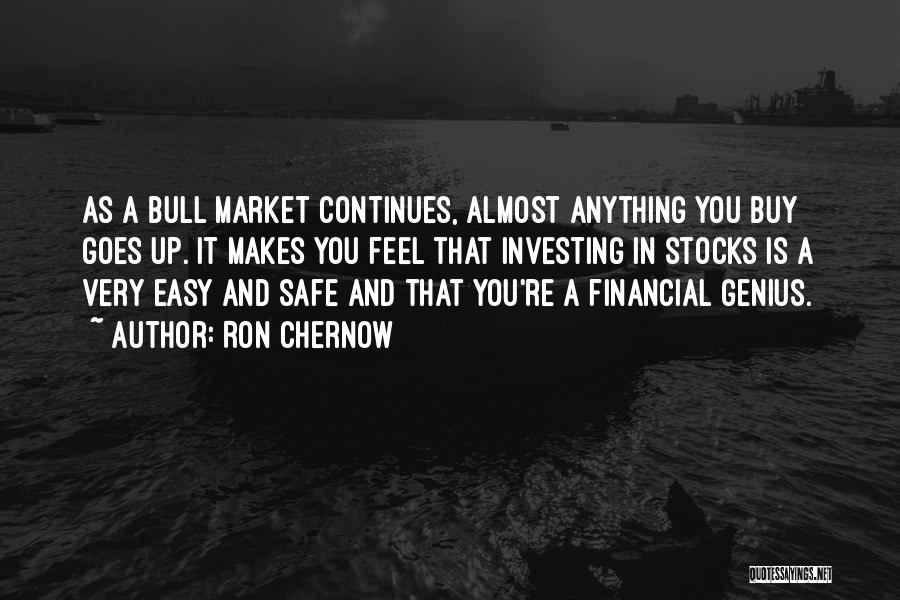 Ron Chernow Quotes: As A Bull Market Continues, Almost Anything You Buy Goes Up. It Makes You Feel That Investing In Stocks Is