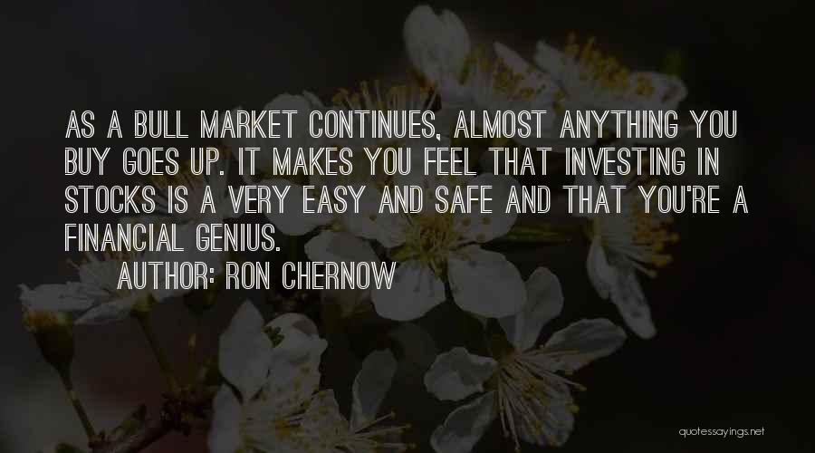 Ron Chernow Quotes: As A Bull Market Continues, Almost Anything You Buy Goes Up. It Makes You Feel That Investing In Stocks Is