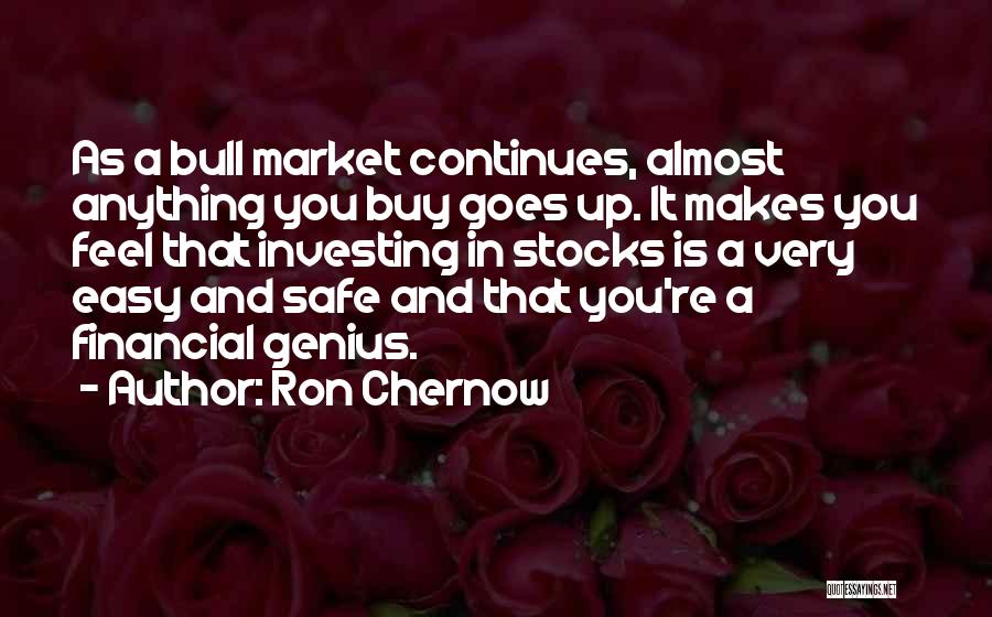 Ron Chernow Quotes: As A Bull Market Continues, Almost Anything You Buy Goes Up. It Makes You Feel That Investing In Stocks Is