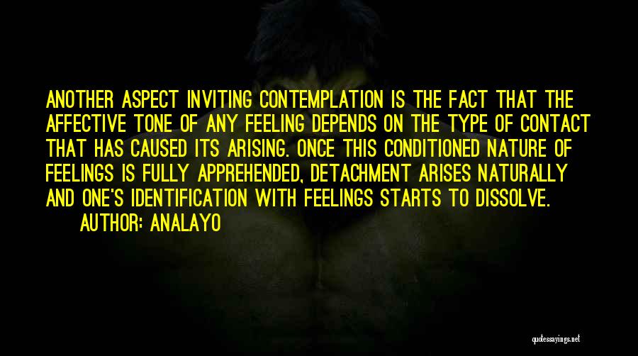 Analayo Quotes: Another Aspect Inviting Contemplation Is The Fact That The Affective Tone Of Any Feeling Depends On The Type Of Contact
