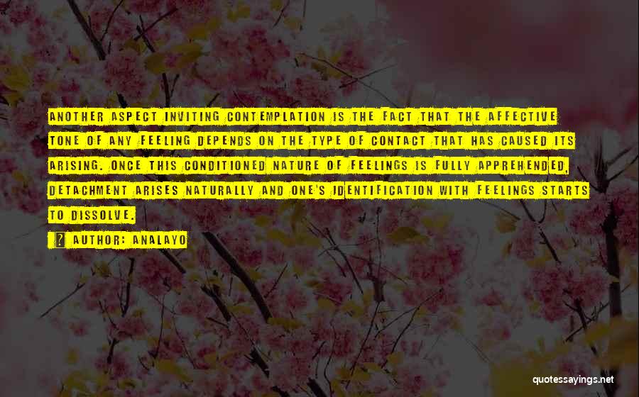 Analayo Quotes: Another Aspect Inviting Contemplation Is The Fact That The Affective Tone Of Any Feeling Depends On The Type Of Contact