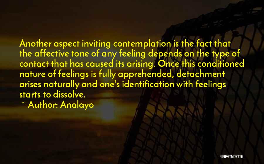 Analayo Quotes: Another Aspect Inviting Contemplation Is The Fact That The Affective Tone Of Any Feeling Depends On The Type Of Contact