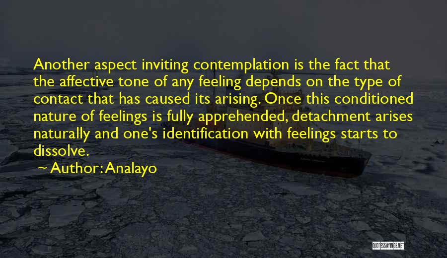 Analayo Quotes: Another Aspect Inviting Contemplation Is The Fact That The Affective Tone Of Any Feeling Depends On The Type Of Contact