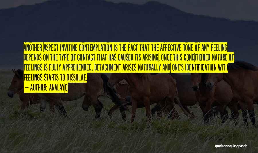 Analayo Quotes: Another Aspect Inviting Contemplation Is The Fact That The Affective Tone Of Any Feeling Depends On The Type Of Contact