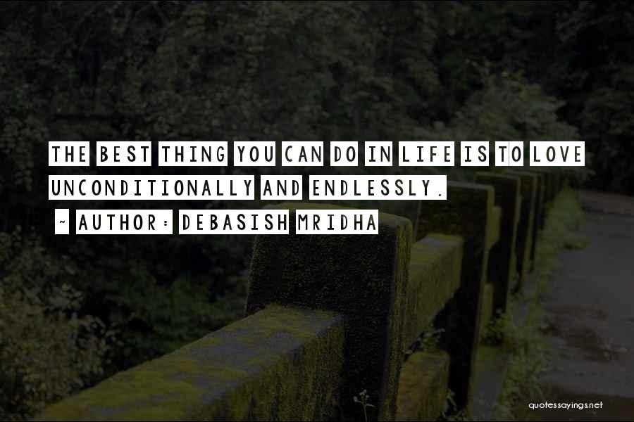 Debasish Mridha Quotes: The Best Thing You Can Do In Life Is To Love Unconditionally And Endlessly.