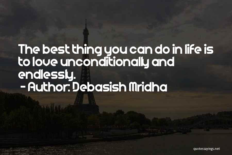 Debasish Mridha Quotes: The Best Thing You Can Do In Life Is To Love Unconditionally And Endlessly.