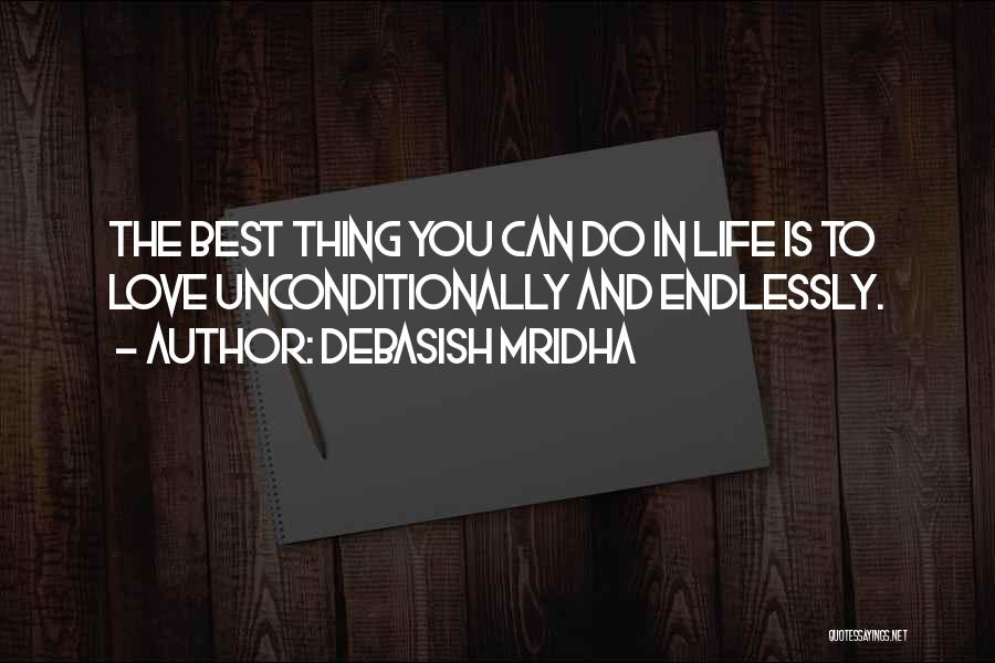 Debasish Mridha Quotes: The Best Thing You Can Do In Life Is To Love Unconditionally And Endlessly.