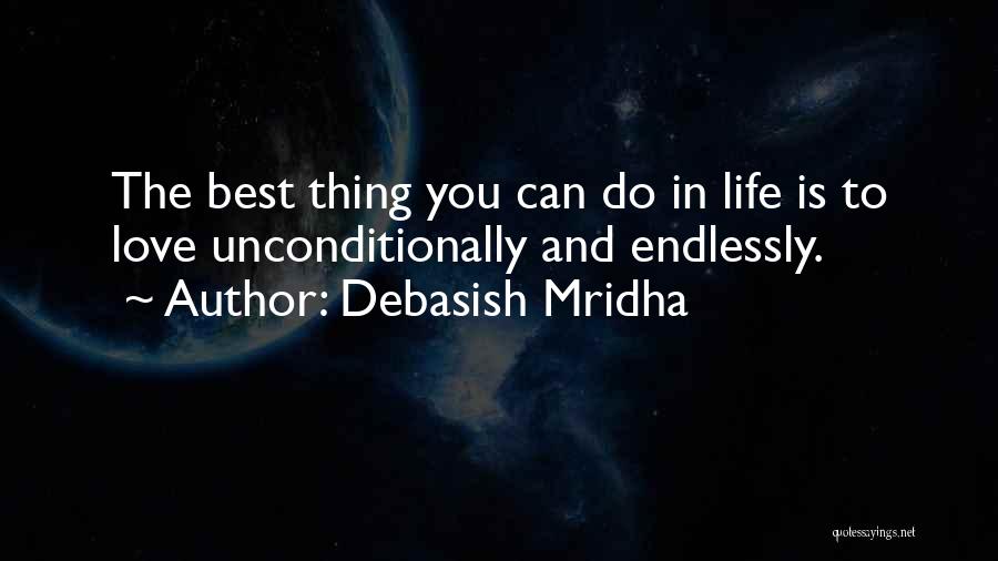 Debasish Mridha Quotes: The Best Thing You Can Do In Life Is To Love Unconditionally And Endlessly.