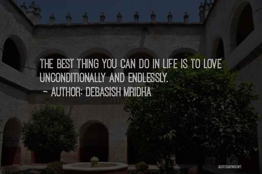 Debasish Mridha Quotes: The Best Thing You Can Do In Life Is To Love Unconditionally And Endlessly.