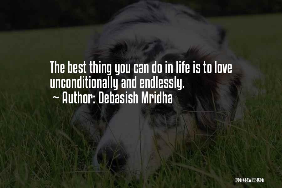 Debasish Mridha Quotes: The Best Thing You Can Do In Life Is To Love Unconditionally And Endlessly.