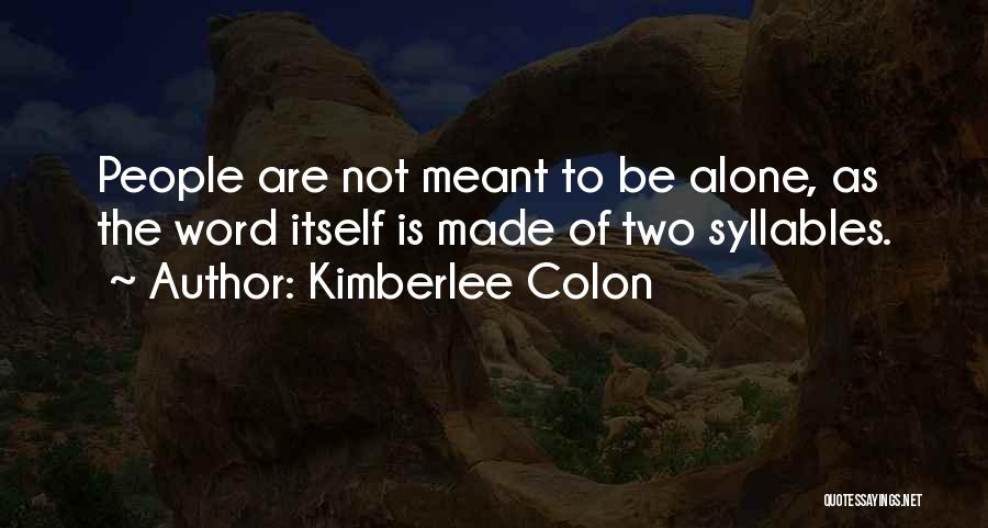 Kimberlee Colon Quotes: People Are Not Meant To Be Alone, As The Word Itself Is Made Of Two Syllables.