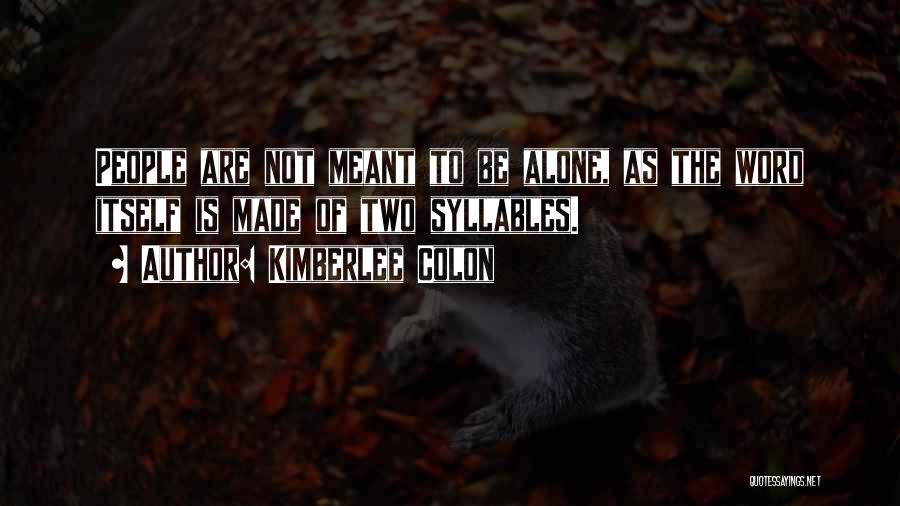 Kimberlee Colon Quotes: People Are Not Meant To Be Alone, As The Word Itself Is Made Of Two Syllables.